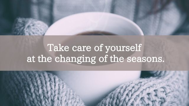 Take care of yourself at the changing of the seasons.