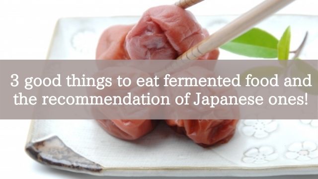 3 good things to eat fermented food and the recommendation of Japanese ones!