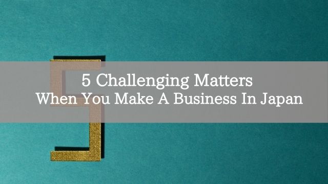 5 Challenging Matters When You Make A Business In Japan