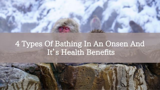 4 Types Of Bathing In An Onsen And It’s Health Benefits