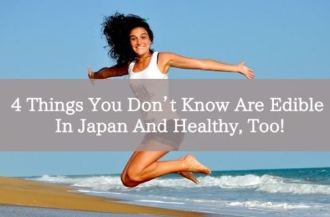 4 Things You Don’t Know Are Edible In Japan And Healthy, Too!