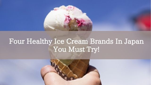Four Healthy Ice Cream Brands In Japan You Must Try!