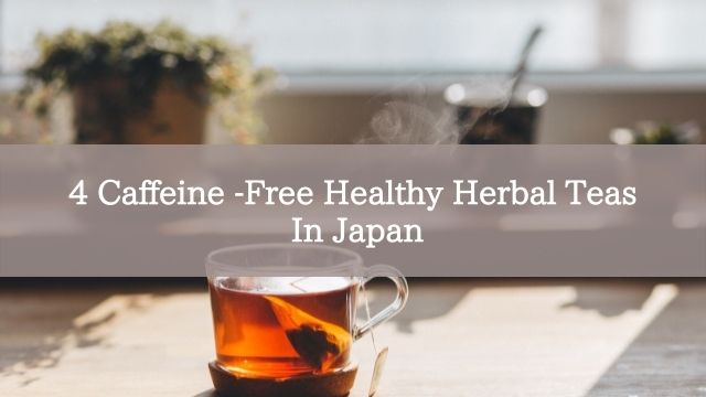 4 Caffeine -Free Healthy Herbal Teas In Japan