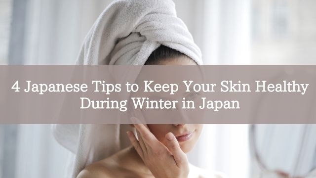 4 Japanese Tips to Keep Your Skin Healthy During Winter in Japan