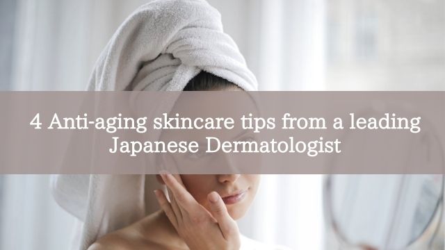 4 Anti-aging skincare tips from a leading Japanese Dermatologist