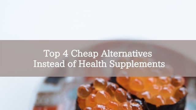 Top 4 Cheap Alternatives Instead of Health Supplements