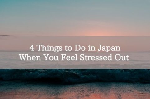 4 Things to Do in Japan When You Feel Stressed Out