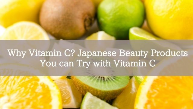Why Vitamin C? Japanese Beauty Products You can Try with Vitamin C