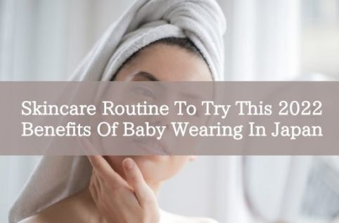 Skincare Routine To Try This 2022 Benefits Of Baby Wearing In Japan