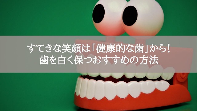 すてきな笑顔は「健康的な歯」から！歯を白く保つおすすめの方法