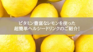 ビタミン豊富なレモンを使った超簡単ヘルシードリンクのご紹介！