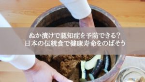 ぬか漬けで認知症を予防できる？日本の伝統食で健康寿命をのばそう