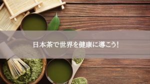 日本茶で世界を健康に導こう！
