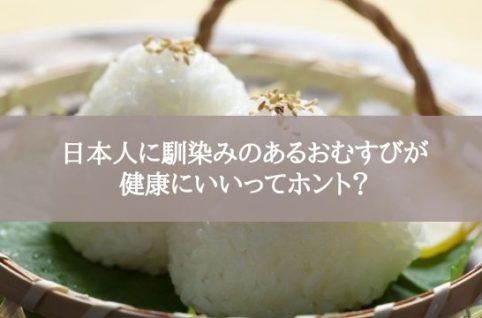 日本人に馴染みのあるおむすびが健康にいいってホント？